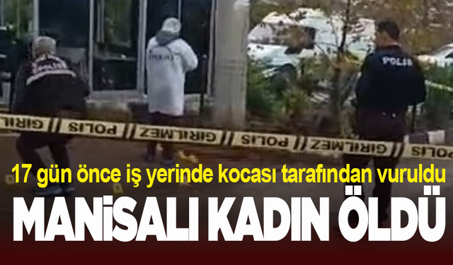 Manisa'da eşi tarafından iş yeri önünde vurulan kadın 17 günlük yaşam mücadelesini kaybetti