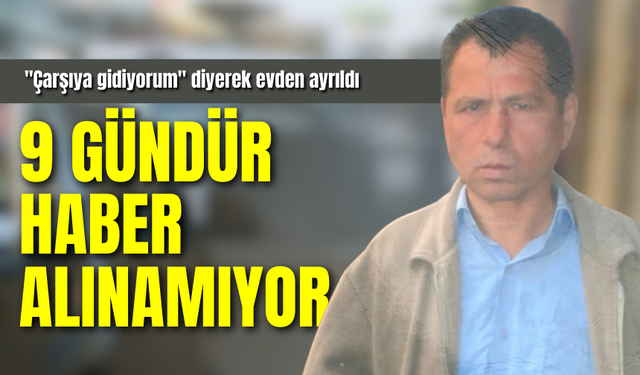 "Çarşıya gidiyorum" diyerek evden ayrıldı, 9 gündür haber alınamıyor