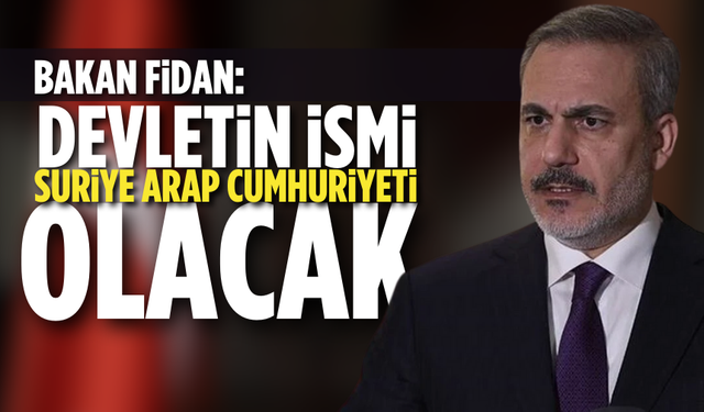 Bakan Fidan: "Devletin ismi Suriye Arap Cumhuriyeti olacak"