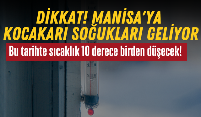 Dikkat! Manisa'ya kocakarı soğukları geliyor: Bu tarihte sıcaklık 10 derece birden düşecek!