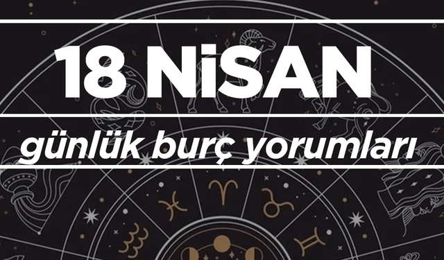 18 Nisan Cuma 2025 günlük burç yorumları