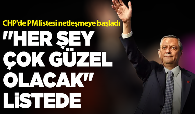 CHP'de PM listesi netleşmeye başladı: "Her şey çok güzel olacak" sloganının mimarı da listede