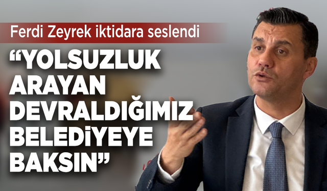 Ferdi Zeyrek iktidara seslendi: “Yolsuzluk arıyorsanız, devraldığımız belediyeye bakın”