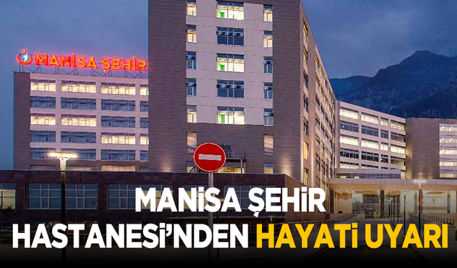 Manisa Şehir Hastanesi’nden hayati uyarı