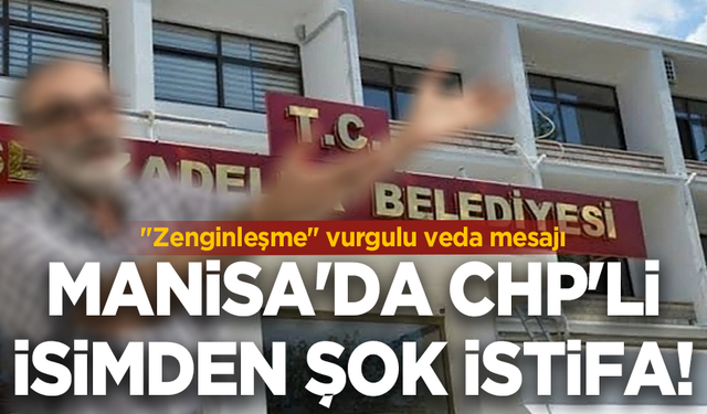 Manisa'da CHP'li isimden şok istifa! "Zenginleşme" vurgulu veda mesajı