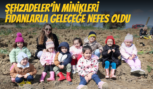Şehzadeler’in minikleri Orman Haftası’nda fidanlarla geleceğe nefes oldu