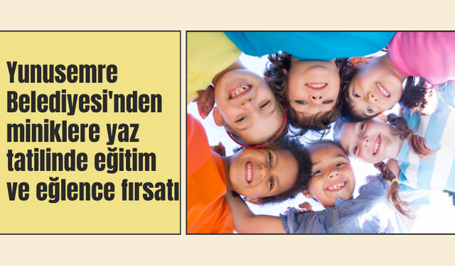 Yunusemre Belediyesi'nden miniklere yaz tatilinde eğitim ve eğlence fırsatı