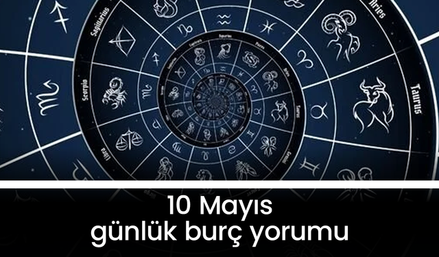 10 Mayıs 2025 günlük burç yorumları: Aşk, para ve sağlıkta neler bekleniyor?