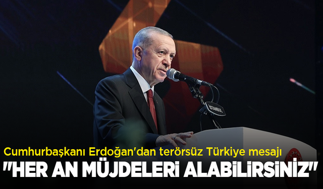Cumhurbaşkanı Erdoğan'dan terörsüz Türkiye mesajı; "Her an müjdeleri alabilirsiniz"