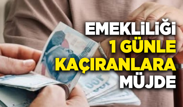 Emekliliği 1 günle kaçıranlara müjde