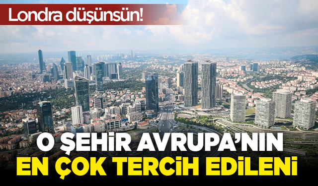 Londra düşünsün! O şehir Avrupa’nın en çok tercih edileni
