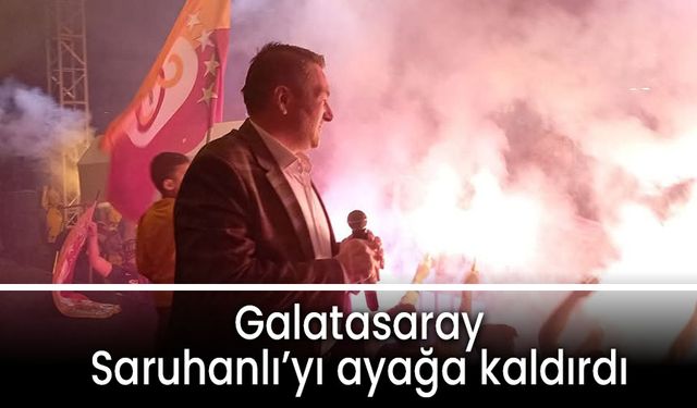 Galatasaray Saruhanlı’yı ayağa kaldırdı