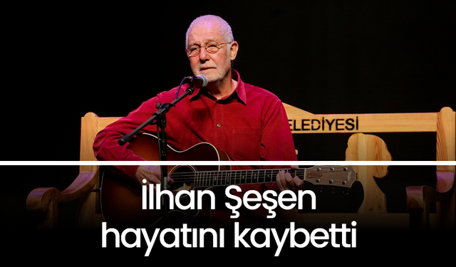 İlhan Şeşen 76 yaşında hayatını kaybetti