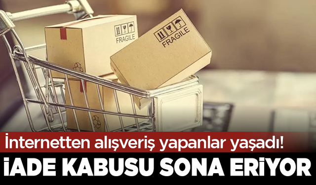 İnternetten alışveriş yapanlar yaşadı! İade kabusu sona eriyor