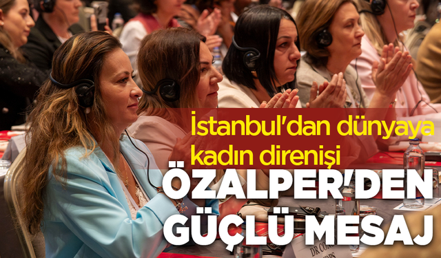 İstanbul'dan dünyaya kadın direnişi: CHP'li Özalper'den güçlü mesaj