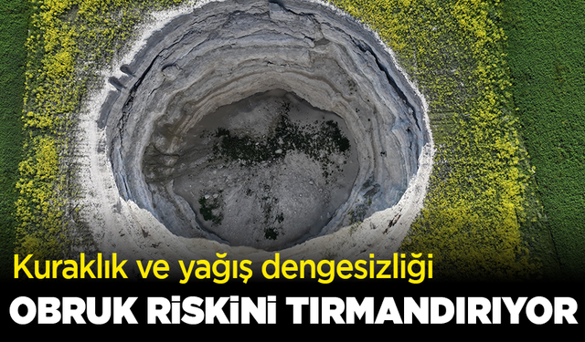 Kuraklık ve yağış dengesizliği obruk riskini tırmandırıyor