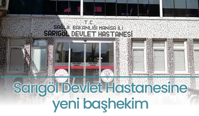 Sarıgöl Devlet Hastanesine yeni başhekim atandı