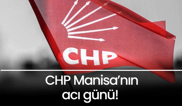 CHP Manisa’nın acı günü!
