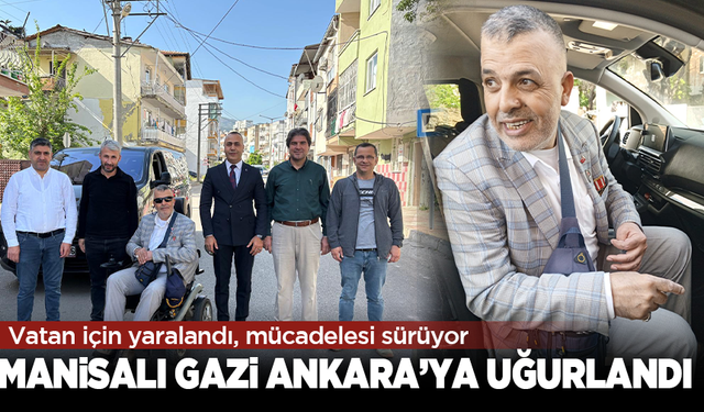 Vatan için yaralandı, mücadelesi sürüyor: Manisalı gazi tedavisi için Ankara'ya uğurlandı