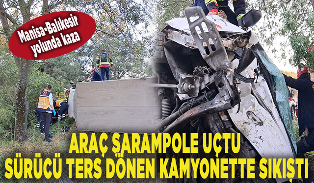 Manisa-Balıkesir yolunda kaza: Araç şarampole uçtu, sürücü ters dönen kamyonette sıkıştı