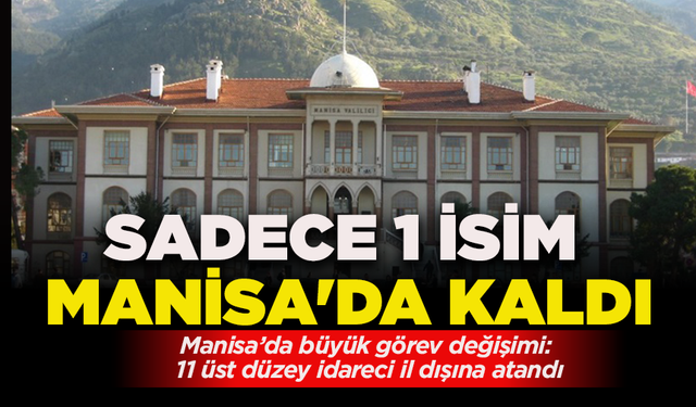 Manisa’da büyük görev değişimi: 11 üst düzey idareci il dışına atandı, sadece 1 isim Manisa'da kaldı