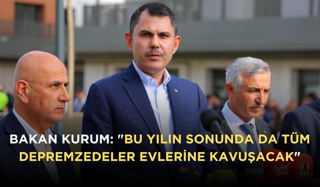 Bakan Kurum: "Bu yılın sonunda da tüm depremzedeler evlerine kavuşacak"