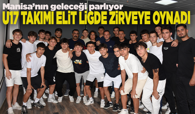 Manisa’nın geleceği parlıyor: U17 Takımı Elit Ligde zirveye oynadı
