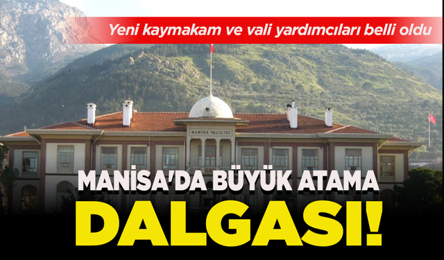Manisa'da büyük atama dalgası! Yeni kaymakam ve vali yardımcıları belli oldu