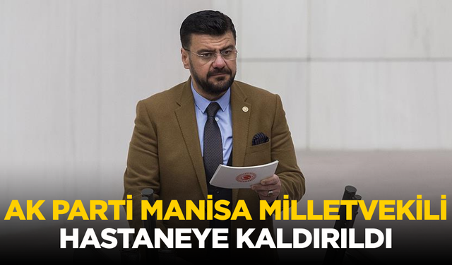 AK Parti Manisa Milletvekili hastaneye kaldırıldı