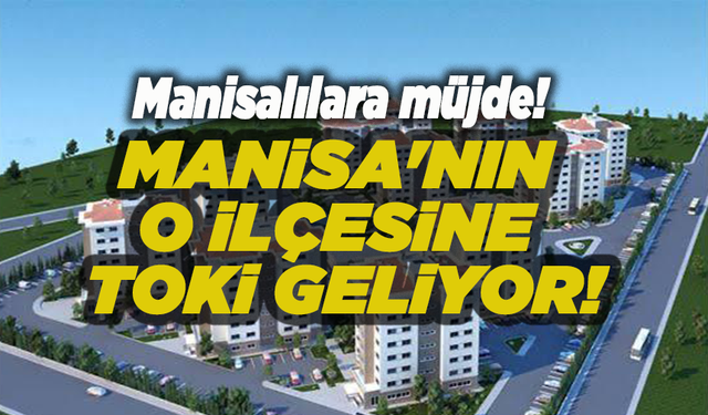 Baybatur müjdeyi verdi: Manisa'nın o ilçesine TOKİ geliyor!