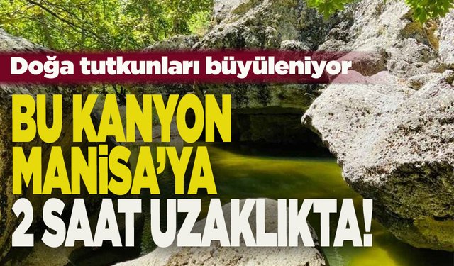 Bu kanyon Manisa’ya 2 saat uzaklıkta!