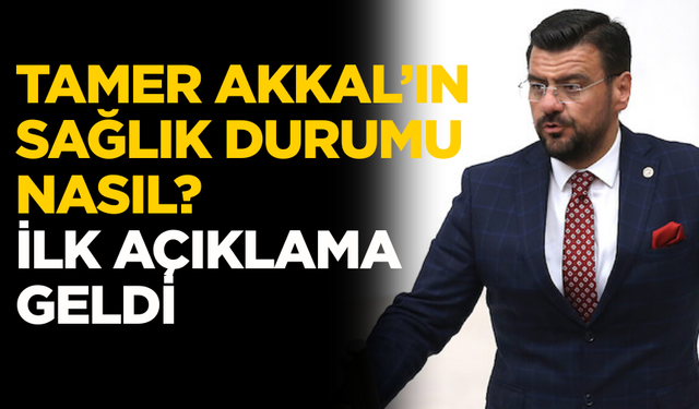 Manisa Milletvekili Tamer Akkal’ın sağlık durumu nasıl? İlk açıklama geldi