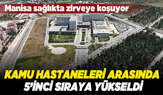 Kamu hastaneleri arasında 5. sıraya yükseldi: Manisa sağlıkta zirveye koşuyor