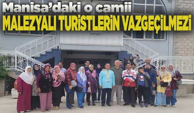 Manisa’da bir camii, Malezyalı turistlerin vazgeçilmez durağı oldu!