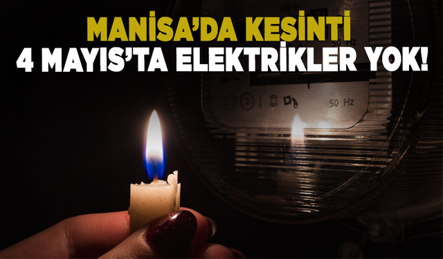 Manisa’da kesinti: 4 Mayıs’ta elektrikler yok!