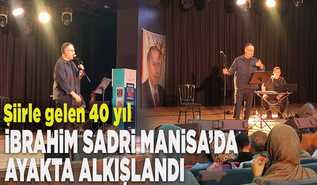Şiirle gelen 40 yıl: İbrahim Sadri Manisa’da ayakta alkışlandı
