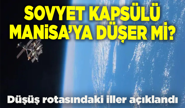 Sovyet kapsülü Manisa’ya düşer mi? Düşüş rotasındaki iller açıklandı