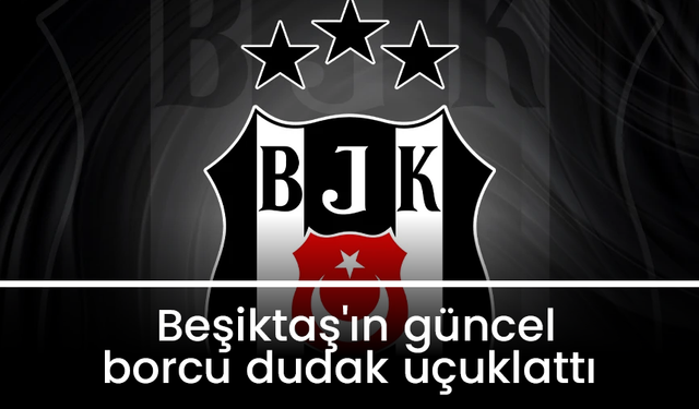Beşiktaş'ın güncel borcu dudak uçuklattı
