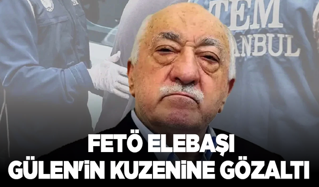 FETÖ elebaşı Gülen'in kuzenine gözaltı