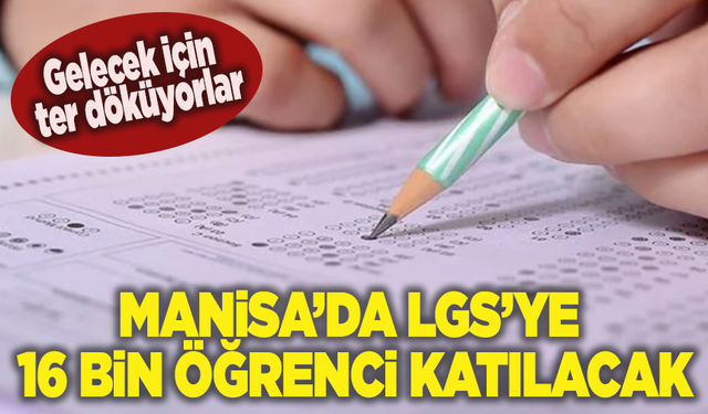 Gelecek için ter döküyorlar: Manisa’da LGS’ye 16 bin öğrenci katılacak