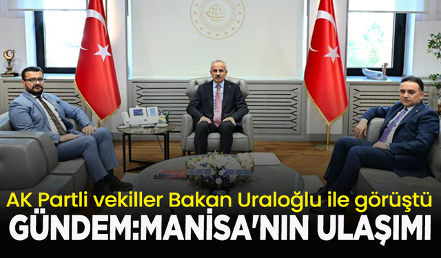 AK Partili vekiller Bakan Uraloğlu  ile görüştü, gündem: Manisa'nın ulaşımı