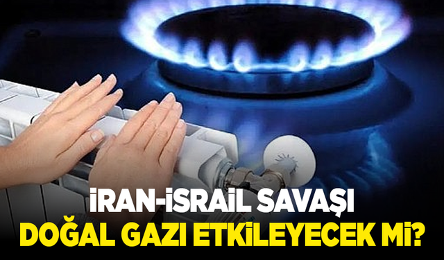 İran-İsrail savaşı doğal gazı etkileyecek mi? Bakandan açıklama