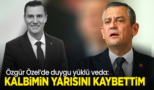 Özgür Özel'den duygusal veda: Aklımın ve kalbimin yarısını kaybettim