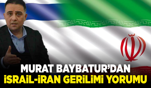 Murat Baybatur’dan İsrail-İran gerilimi yorumu