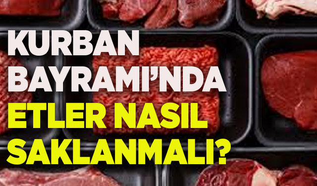 Kurban Bayramı'nda etler nasıl saklanmalı ve nasıl tüketilmeli?