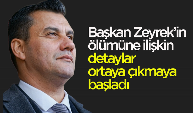 Başkan Zeyrek’in ölümüne ilişkin detaylar ortaya çıkmaya başladı