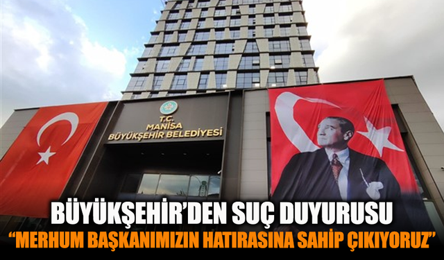 Manisa Büyükşehir Belediyesi’nden suç duyurusu: “Merhum başkanımızın hatırasına sahip çıkıyoruz”