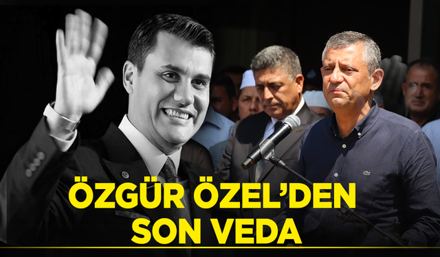 Özgür Özel'den kelimelere dökülen son veda