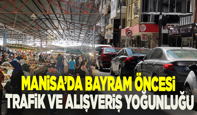 Manisa’da bayram öncesi trafik ve alışveriş yoğunluğu