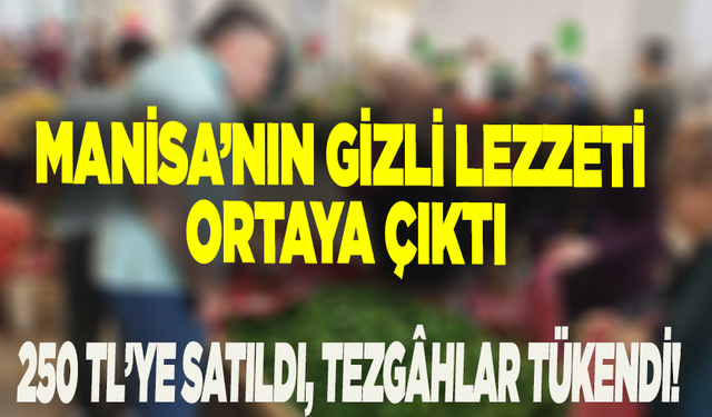Manisa’nın gizli lezzeti ortaya çıktı: 250 TL’ye satıldı, tezgâhlar tükendi!
